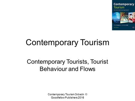 Contemporary Tourism Contemporary Tourists, Tourist Behaviour and Flows Contemporary Tourism 3rd edn © Goodfellow Publishers 2016.