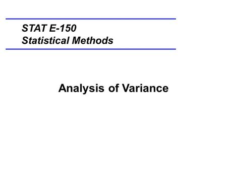 Analysis of Variance STAT E-150 Statistical Methods.