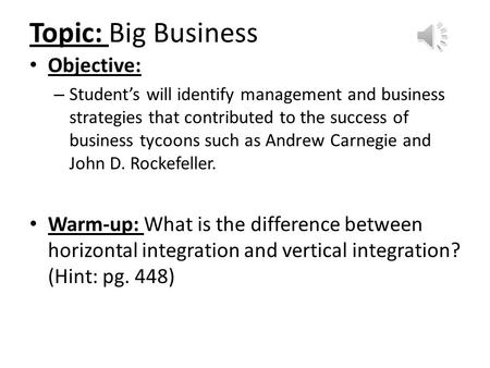 Topic: Big Business Objective: – Student’s will identify management and business strategies that contributed to the success of business tycoons such as.