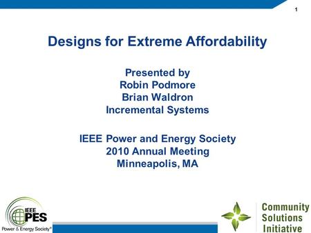 1 Designs for Extreme Affordability Presented by Robin Podmore Brian Waldron Incremental Systems IEEE Power and Energy Society 2010 Annual Meeting Minneapolis,