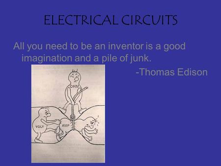 ELECTRICAL CIRCUITS All you need to be an inventor is a good imagination and a pile of junk. -Thomas Edison.