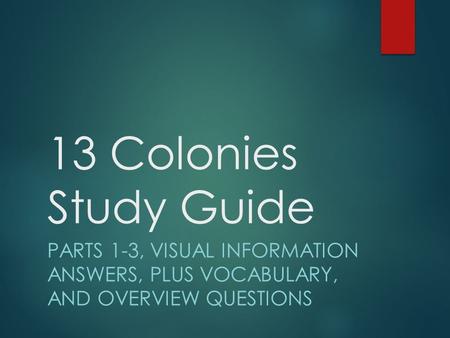 13 Colonies Study Guide PARTS 1-3, VISUAL INFORMATION ANSWERS, PLUS VOCABULARY, AND OVERVIEW QUESTIONS.