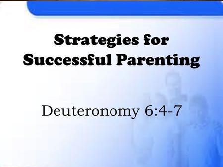 Strategies for Successful Parenting Deuteronomy 6:4-7.