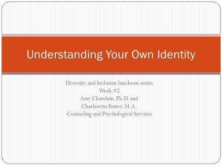 Diversity and Inclusion luncheon series Week #2 Amy Chatelain, Ph.D. and Charlesette Foster, M.A. Counseling and Psychological Services Understanding Your.