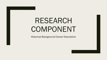 RESEARCH COMPONENT Historical Background/Career Description.