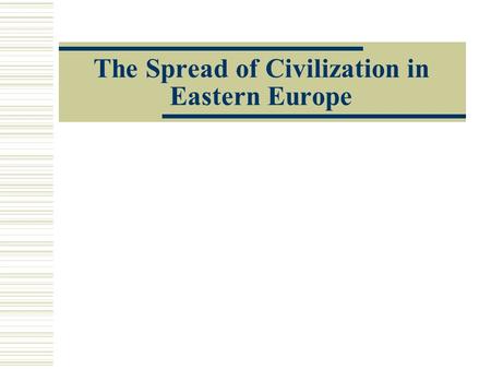 The Spread of Civilization in Eastern Europe. Moving North  864 orthodox missionaries Cyril and Methodius to territory that is now Czech and Slovak republics.