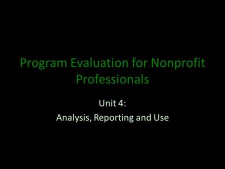 Program Evaluation for Nonprofit Professionals Unit 4: Analysis, Reporting and Use.