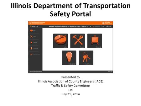 Illinois Department of Transportation Safety Portal Presented to Illinois Association of County Engineers (IACE) Traffic & Safety Committee On July 31,