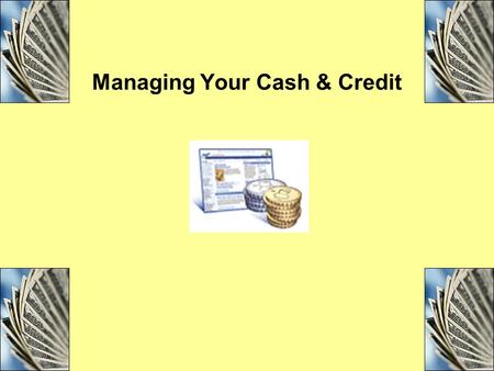 Managing Your Cash & Credit. Maximizing interest earnings Minimizing fees on all funds kept readily available for living expenses, recurring household.