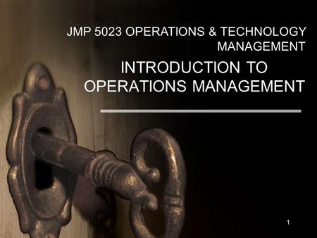 1 JMP 5023 OPERATIONS & TECHNOLOGY MANAGEMENT INTRODUCTION TO OPERATIONS MANAGEMENT.