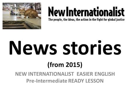 News stories (from 2015) NEW INTERNATIONALIST EASIER ENGLISH Pre-Intermediate READY LESSON.