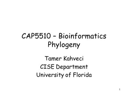 1 CAP5510 – Bioinformatics Phylogeny Tamer Kahveci CISE Department University of Florida.