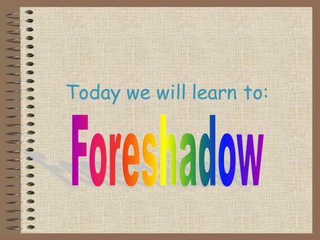 Today we will learn to:. Definitions Foreshadowing: when an author mentions or hints at something that will happen later in the story.