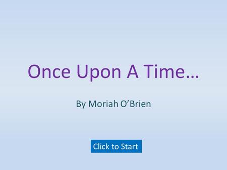 Once Upon A Time… By Moriah O’Brien Click to Start.