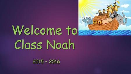 Welcome to Class Noah 2015 – 2016 2015 – 2016 Welcome to Class Noah 2015 – 2016 2015 – 2016.