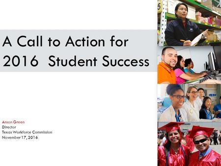 A Call to Action for 2016 Student Success Anson Green Director Texas Workforce Commission November 17, 2016 WIOA UPDATE NOVEMBER 17, 20151.