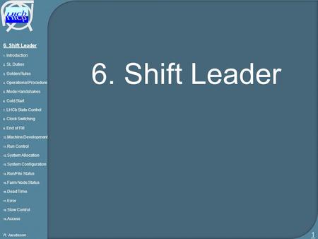 6. Shift Leader 1. Introduction 2. SL Duties 3. Golden Rules 4. Operational Procedure 5. Mode Handshakes 6. Cold Start 7. LHCb State Control 8. Clock Switching.