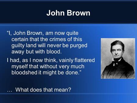 John Brown “I, John Brown, am now quite certain that the crimes of this guilty land will never be purged away but with blood. I had, as I now think, vainly.