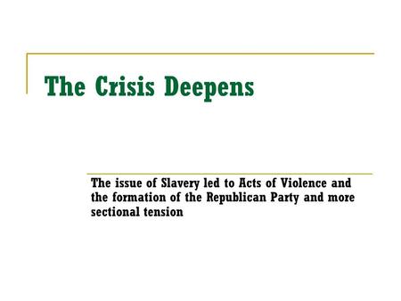 The Crisis Deepens The issue of Slavery led to Acts of Violence and the formation of the Republican Party and more sectional tension.