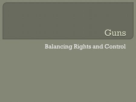 Balancing Rights and Control.  Approx. 40-45% of households have a gun in the US  66% of all homicides in 2006 were committed with a firearm  People.