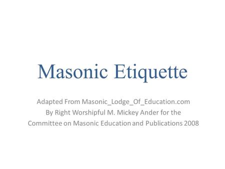 Masonic Etiquette Adapted From Masonic_Lodge_Of_Education.com By Right Worshipful M. Mickey Ander for the Committee on Masonic Education and Publications.