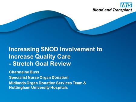 Increasing SNOD Involvement to Increase Quality Care - Stretch Goal Review Charmaine Buss Specialist Nurse Organ Donation Midlands Organ Donation Services.