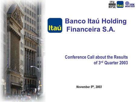 Conference Call about the Results of 3 rd Quarter 2003 Banco Itaú Holding Financeira S.A. November 5 th, 2003.