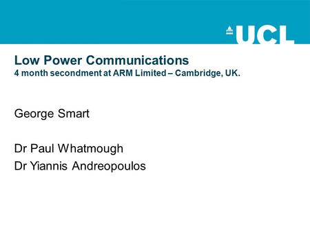 Low Power Communications 4 month secondment at ARM Limited – Cambridge, UK. George Smart Dr Paul Whatmough Dr Yiannis Andreopoulos.