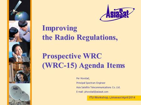 1 Improving the Radio Regulations, Prospective WRC (WRC-15) Agenda Items Per Hovstad, Principal Spectrum Engineer Asia Satellite Telecommunications Co.