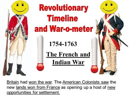 1754-1763 The French and Indian War Britain had won the war. The American Colonists saw the new lands won from France as opening up a host of new opportunities.