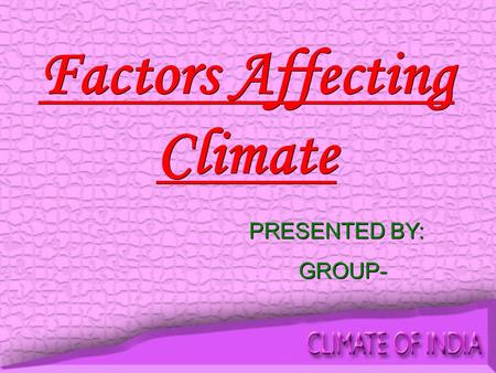 Factors Affecting Climate PRESENTED BY: GROUP- PRESENTED BY: GROUP-