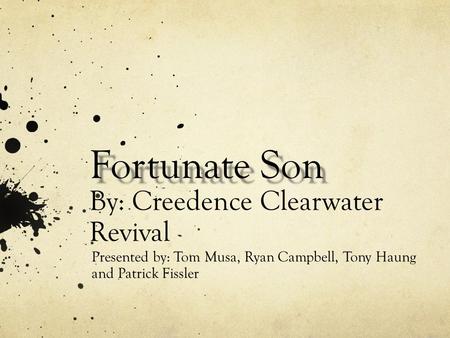 Fortunate Son Fortunate Son By: Creedence Clearwater Revival Presented by: Tom Musa, Ryan Campbell, Tony Haung and Patrick Fissler.