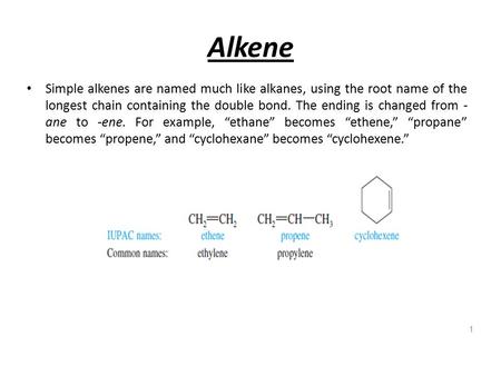 Alkene Simple alkenes are named much like alkanes, using the root name of the longest chain containing the double bond. The ending is changed from -ane.