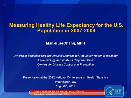 Measuring Healthy Life Expectancy for the U.S. Population in 2007-2009 Man-Huei Chang, MPH Division of Epidemiologic and Analytic Methods for Population.