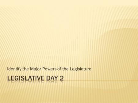 Identify the Major Powers of the Legislature..  Compare the term of a Senator to a House member.  Why is the senate considered a constant body?  What.