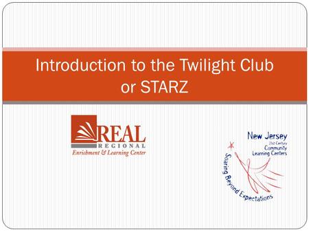 Introduction to the Twilight Club or STARZ Welcome! The REAL Center welcomes you as a new member of our Twilight Club or STARZ staff. Because you were.