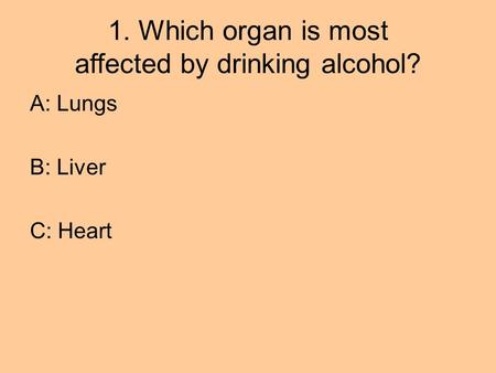 1. Which organ is most affected by drinking alcohol?