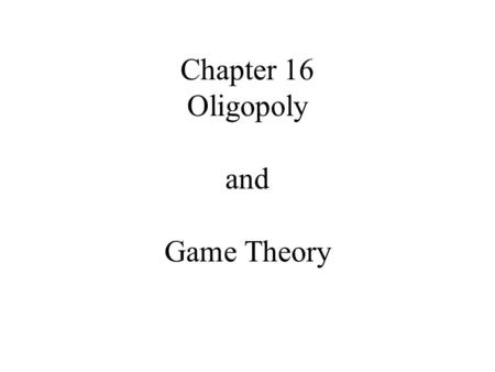 Chapter 16 Oligopoly and Game Theory. “Game theory is the study of how people behave in strategic situations. By ‘strategic’ we mean a situation in which.