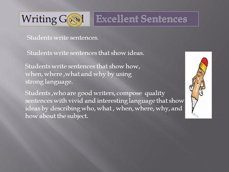 Students write sentences. Students write sentences that show ideas. Students write sentences that show how, when, where,what and why by using strong language.