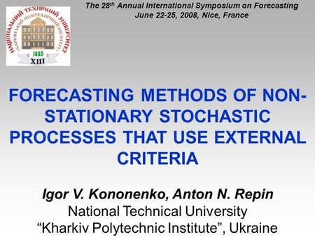 FORECASTING METHODS OF NON- STATIONARY STOCHASTIC PROCESSES THAT USE EXTERNAL CRITERIA Igor V. Kononenko, Anton N. Repin National Technical University.