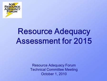 Resource Adequacy Assessment for 2015 Resource Adequacy Forum Technical Committee Meeting October 1, 2010.