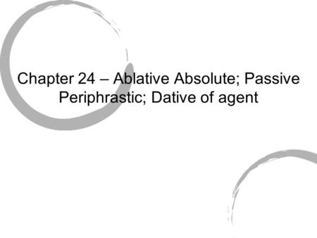 Chapter 24 – Ablative Absolute; Passive Periphrastic; Dative of agent.