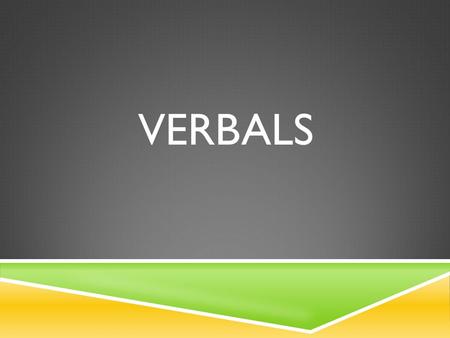 VERBALS.  Definition: A form of a verb that is used as a noun, adjective, or adverb. A verbal is NOT the verb for the subject. If the verbal acts as.