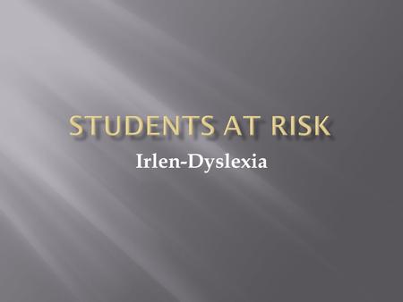 Irlen-Dyslexia.  Dyslexia is a difference from ‘normal’ in visual perception impacting on reading. Irlen is the sensitivity to light aspect related to.