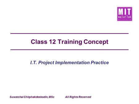 Suwatchai Chitphakdeebodin, MScAll Rights Reserved Class 12 Training Concept I.T. Project Implementation Practice.