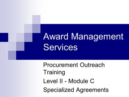 Award Management Services Procurement Outreach Training Level II - Module C Specialized Agreements.