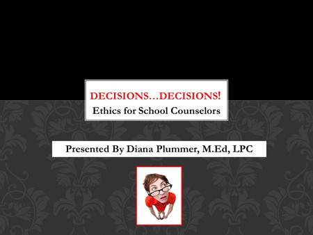 Ethics for School Counselors Presented By Diana Plummer, M.Ed, LPC.