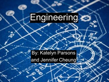 Engineering By: Katelyn Parsons and Jennifer Cheung Engineering By: Katelyn Parsons and Jennifer Cheung Engineering By: Katelyn Parsons and Jennifer Cheung.