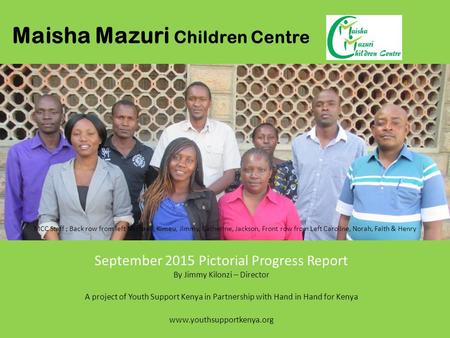 Maisha Mazuri Children Centre September 2015 Pictorial Progress Report By Jimmy Kilonzi – Director A project of Youth Support Kenya in Partnership with.