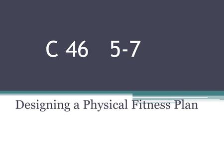 C 46 5-7 Designing a Physical Fitness Plan. Setting Personal Goals Lifetime sports/activities – things you can do when you’re older. Need to include in.